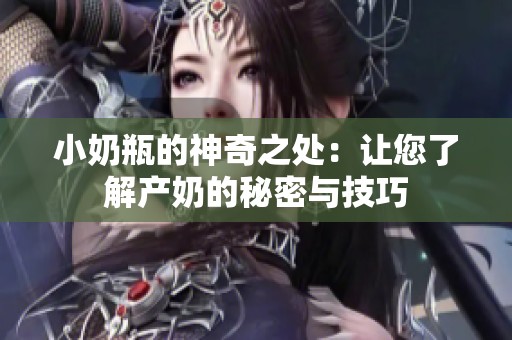 小奶瓶的神奇之处：让您了解产奶的秘密与技巧