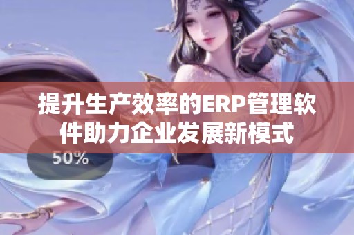 提升生产效率的ERP管理软件助力企业发展新模式