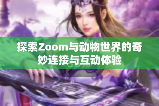 探索Zoom与动物世界的奇妙连接与互动体验