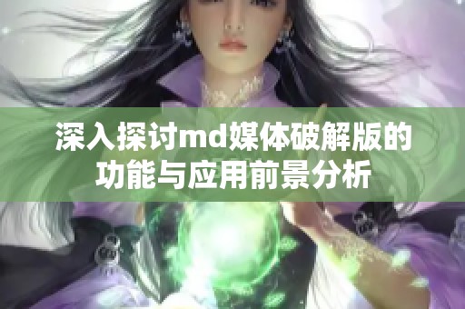 深入探讨md媒体破解版的功能与应用前景分析