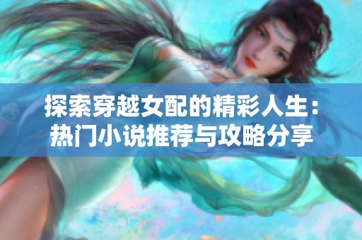 探索穿越女配的精彩人生：热门小说推荐与攻略分享