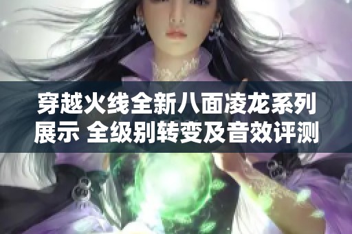 穿越火线全新八面凌龙系列展示 全级别转变及音效评测分析