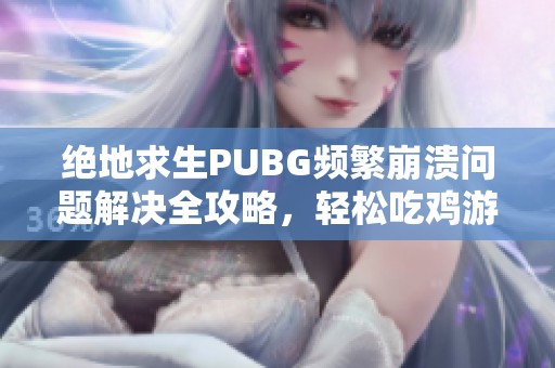 绝地求生PUBG频繁崩溃问题解决全攻略，轻松吃鸡游戏体验