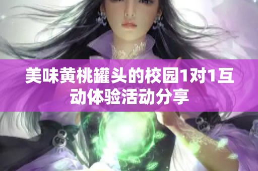 美味黄桃罐头的校园1对1互动体验活动分享