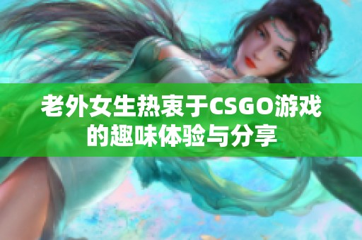 老外女生热衷于CSGO游戏的趣味体验与分享