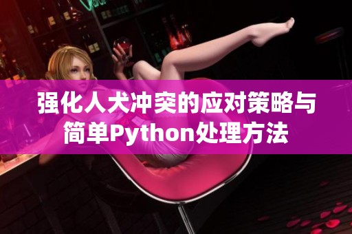 强化人犬冲突的应对策略与简单Python处理方法