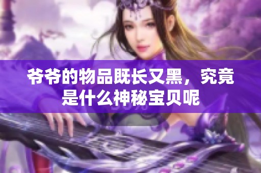 爷爷的物品既长又黑，究竟是什么神秘宝贝呢