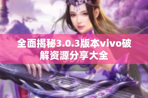 全面揭秘3.0.3版本vivo破解资源分享大全