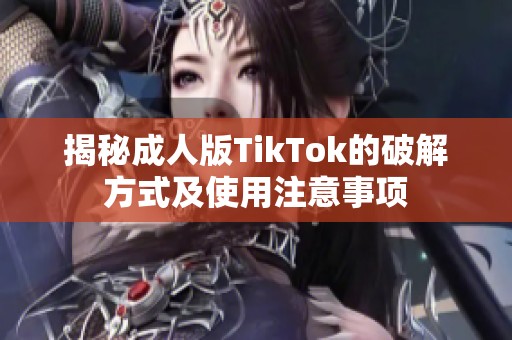 揭秘成人版TikTok的破解方式及使用注意事项