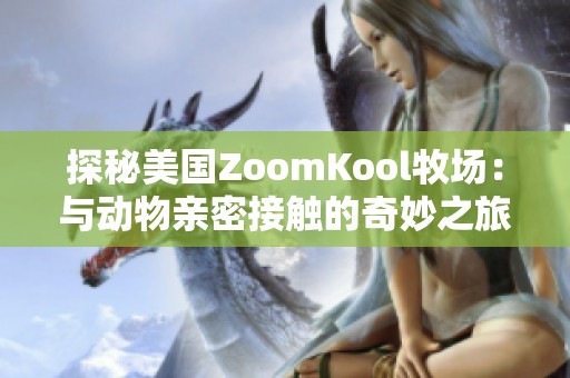 探秘美国ZoomKool牧场：与动物亲密接触的奇妙之旅