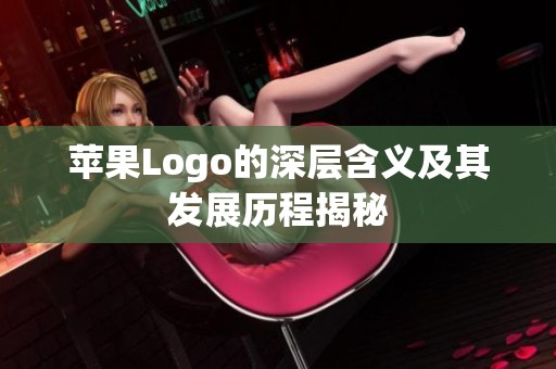 苹果Logo的深层含义及其发展历程揭秘