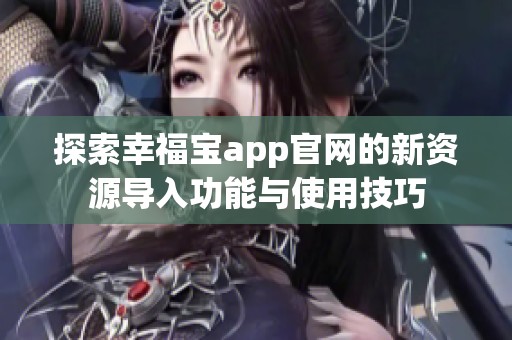 探索幸福宝app官网的新资源导入功能与使用技巧