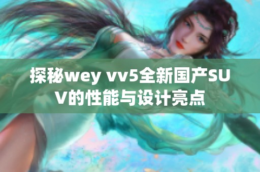 探秘wey vv5全新国产SUV的性能与设计亮点