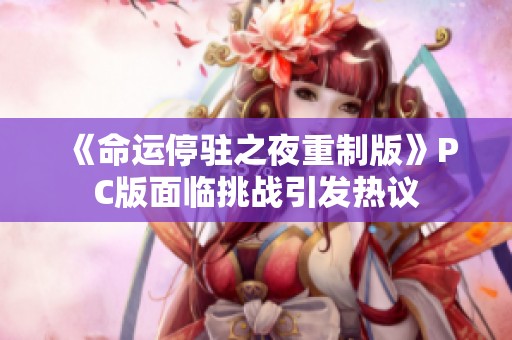 《命运停驻之夜重制版》PC版面临挑战引发热议