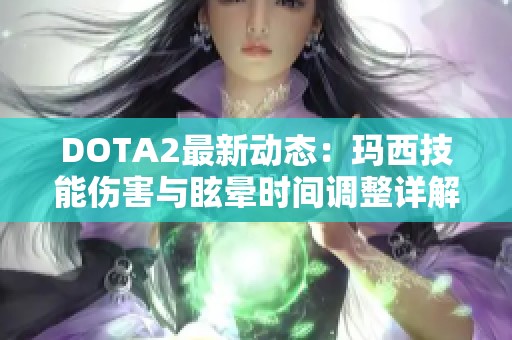 DOTA2最新动态：玛西技能伤害与眩晕时间调整详解