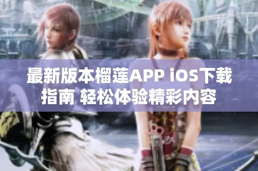 最新版本榴莲APP iOS下载指南 轻松体验精彩内容