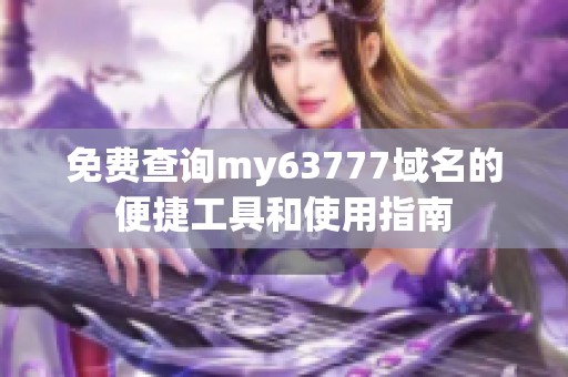 免费查询my63777域名的便捷工具和使用指南