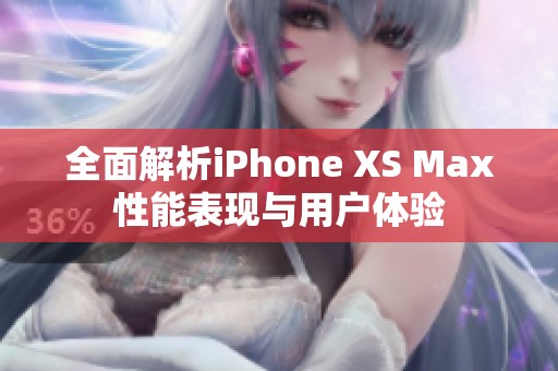 全面解析iPhone XS Max性能表现与用户体验