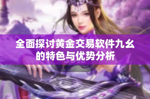 全面探讨黄金交易软件九幺的特色与优势分析