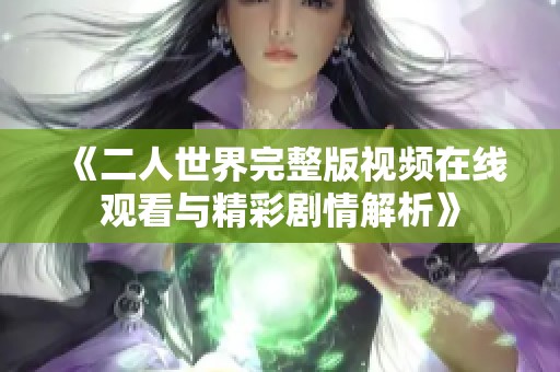 《二人世界完整版视频在线观看与精彩剧情解析》