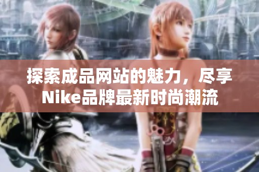 探索成品网站的魅力，尽享Nike品牌最新时尚潮流