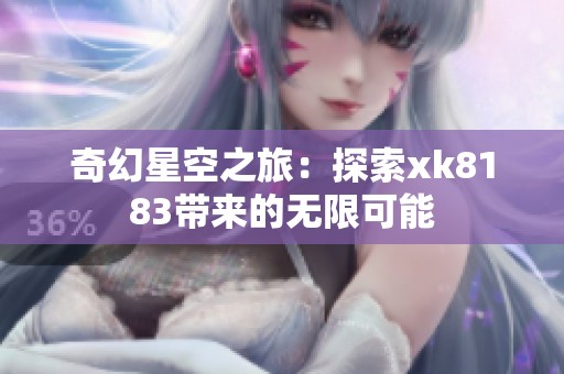 奇幻星空之旅：探索xk8183带来的无限可能