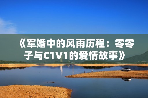 《军婚中的风雨历程：零零子与C1V1的爱情故事》