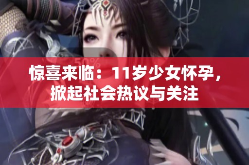 惊喜来临：11岁少女怀孕，掀起社会热议与关注