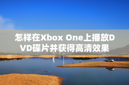 怎样在Xbox One上播放DVD碟片并获得高清效果