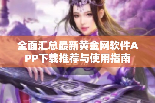 全面汇总最新黄金网软件APP下载推荐与使用指南