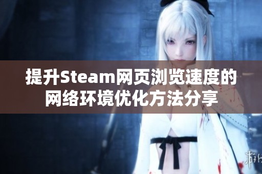 提升Steam网页浏览速度的网络环境优化方法分享