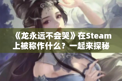 《龙永远不会哭》在Steam上被称作什么？一起来探秘！