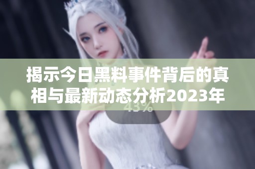 揭示今日黑料事件背后的真相与最新动态分析2023年