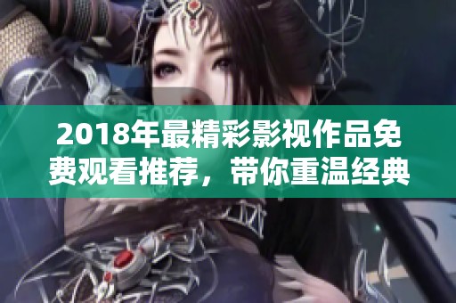 2018年最精彩影视作品免费观看推荐，带你重温经典时光