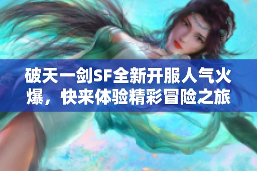 破天一剑SF全新开服人气火爆，快来体验精彩冒险之旅！