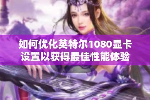 如何优化英特尔1080显卡设置以获得最佳性能体验