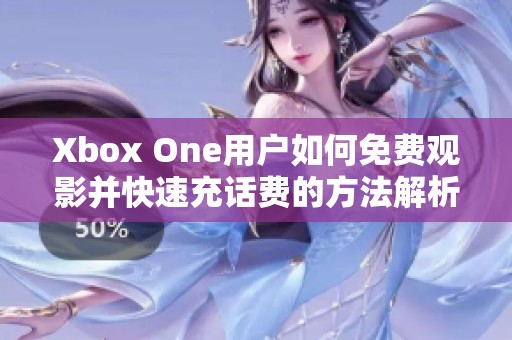 Xbox One用户如何免费观影并快速充话费的方法解析