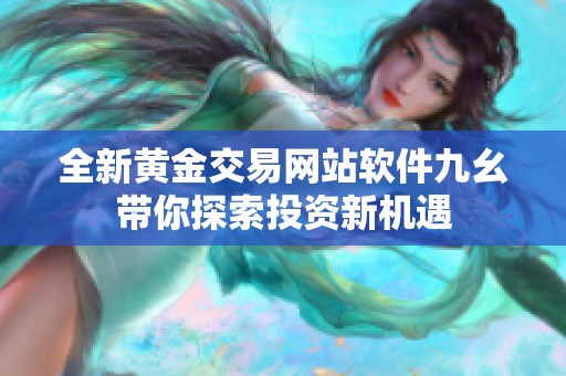 全新黄金交易网站软件九幺带你探索投资新机遇