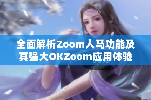 全面解析Zoom人马功能及其强大OKZoom应用体验