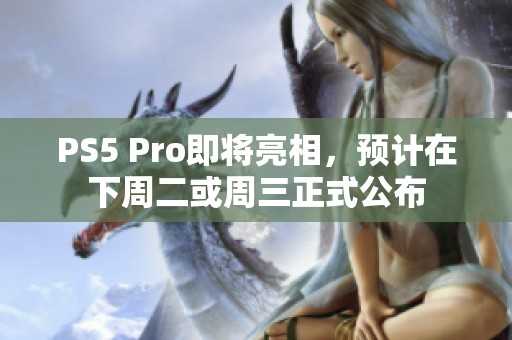 PS5 Pro即将亮相，预计在下周二或周三正式公布