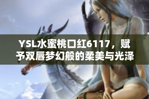 YSL水蜜桃口红6117，赋予双唇梦幻般的柔美与光泽