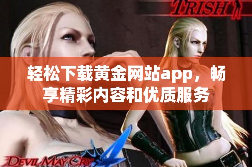 轻松下载黄金网站app，畅享精彩内容和优质服务