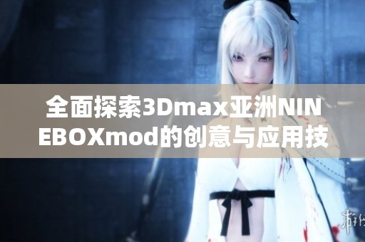 全面探索3Dmax亚洲NINEBOXmod的创意与应用技巧