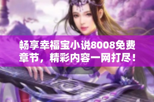 畅享幸福宝小说8008免费章节，精彩内容一网打尽！