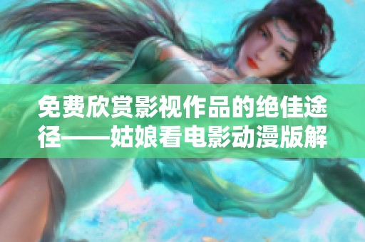 免费欣赏影视作品的绝佳途径——姑娘看电影动漫版解析