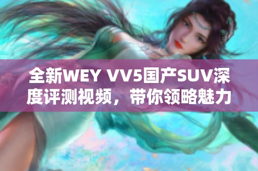 全新WEY VV5国产SUV深度评测视频，带你领略魅力与实力