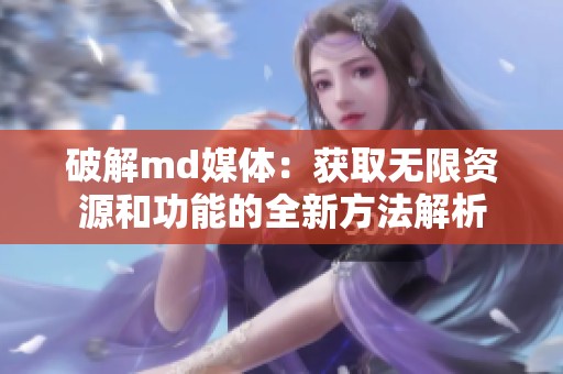 破解md媒体：获取无限资源和功能的全新方法解析