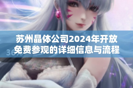 苏州晶体公司2024年开放免费参观的详细信息与流程解析