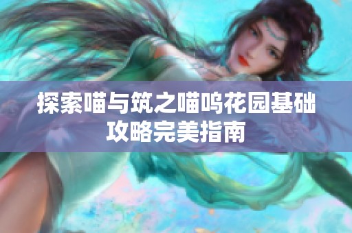 探索喵与筑之喵呜花园基础攻略完美指南