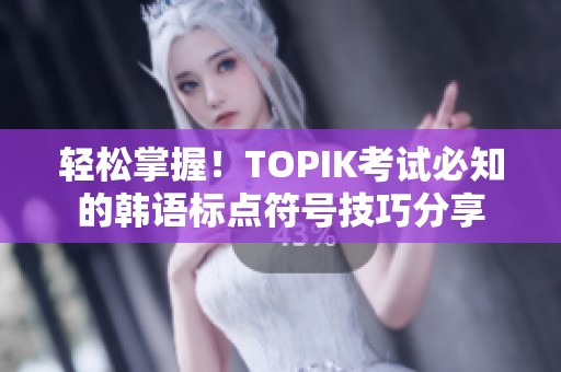 轻松掌握！TOPIK考试必知的韩语标点符号技巧分享